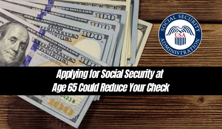Applying for Social Security at Age 65 Could Reduce Your Check