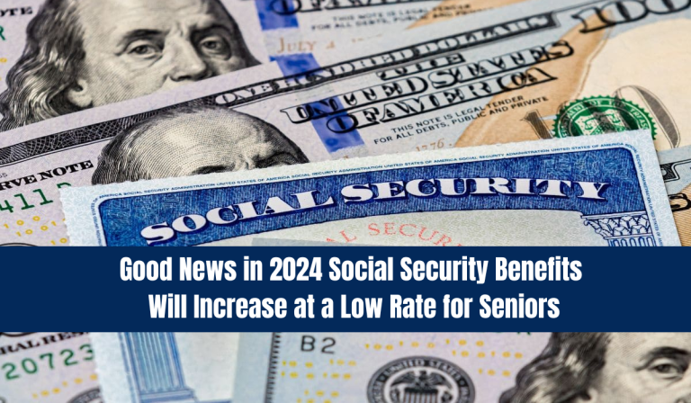 Good News in 2024 Social Security Benefits Will Increase at a Low Rate for Seniors