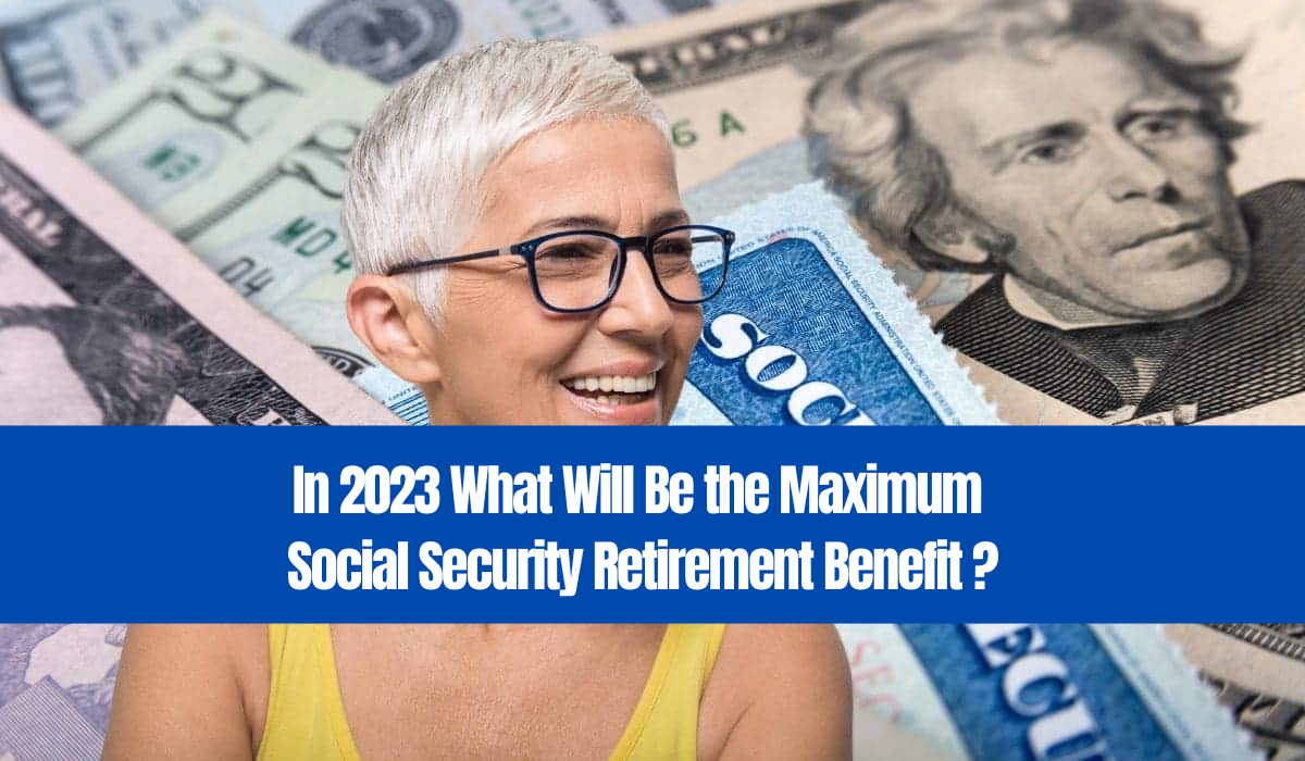 In 2023 What Will Be the Maximum Social Security Retirement Benefit?
