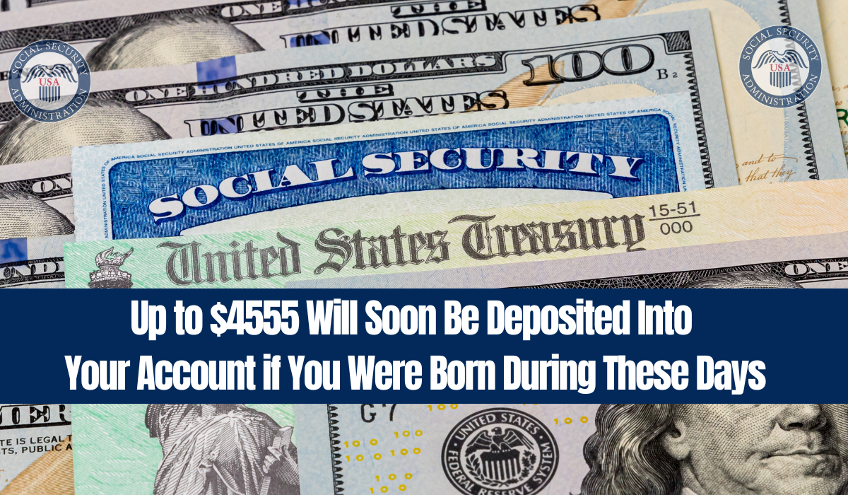 Up to $4555 Will Soon Be Deposited Into Your Account if You Were Born During These Days