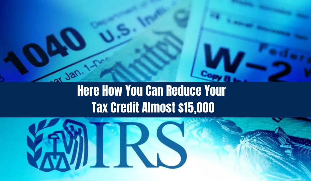 Here How You Can Reduce Your Tax Credit Almost $15,000