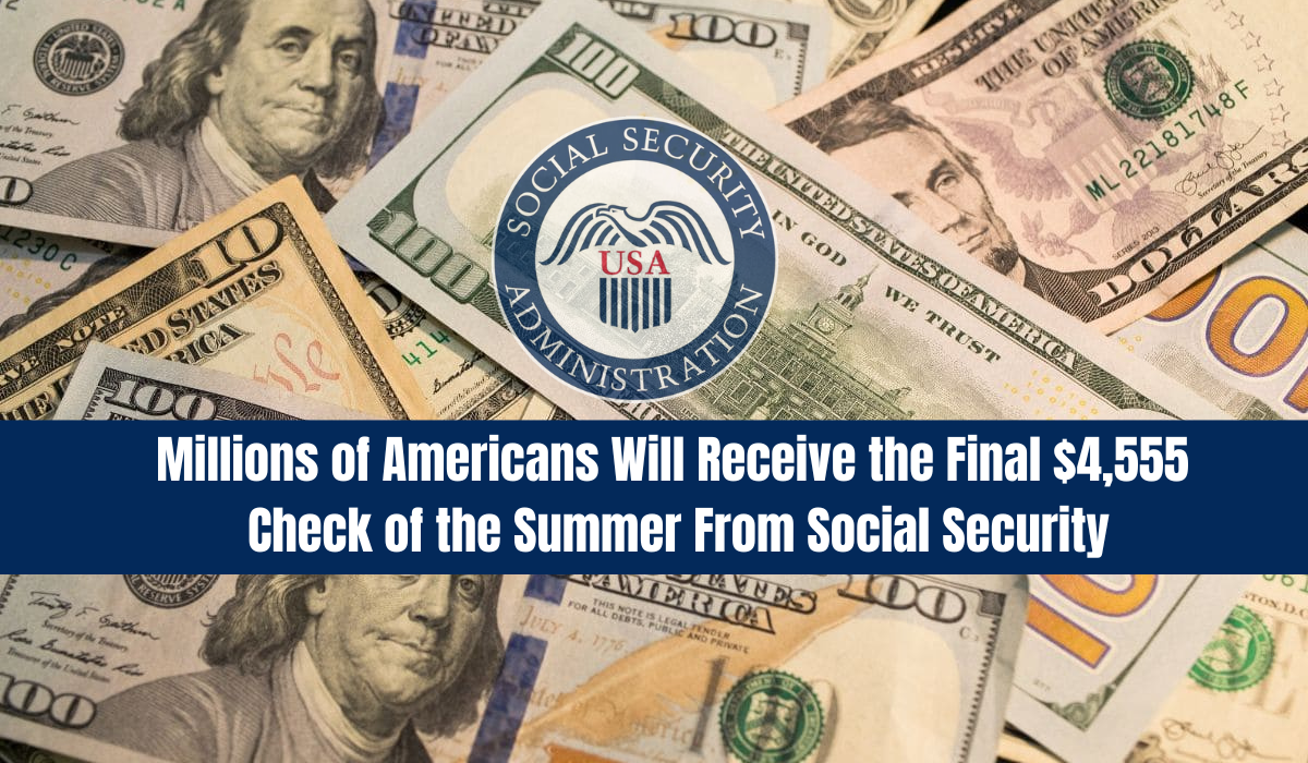 Millions of Americans Will Receive the Final $4,555 Check of the Summer From Social Security
