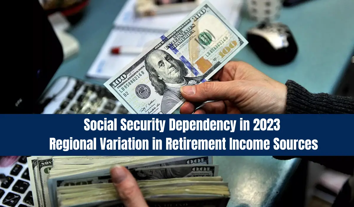 Social Security Dependency in 2023 : Regional Variation in Retirement Income Sources