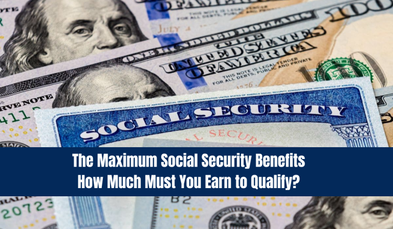 The Maximum Social Security Benefits: How Much Must You Earn to Qualify?