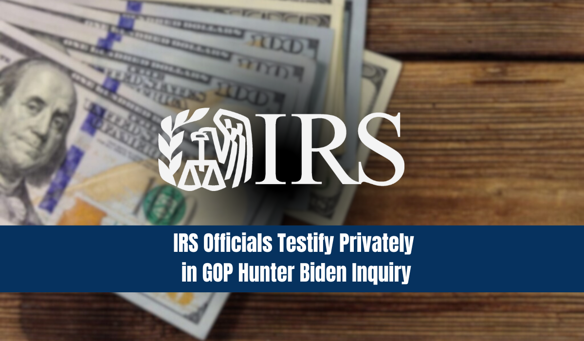 IRS Officials Testify Privately in GOP Hunter Biden Inquiry