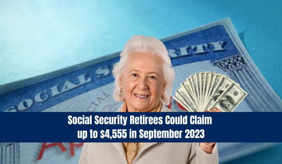 Social Security Retirees Could Claim up to $4,555 in September 2023