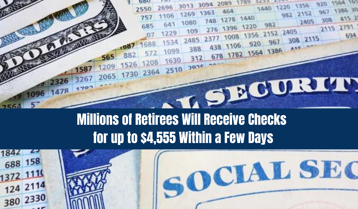 Millions of Retirees Will Receive Checks for up to $4,555 Within a Few Days