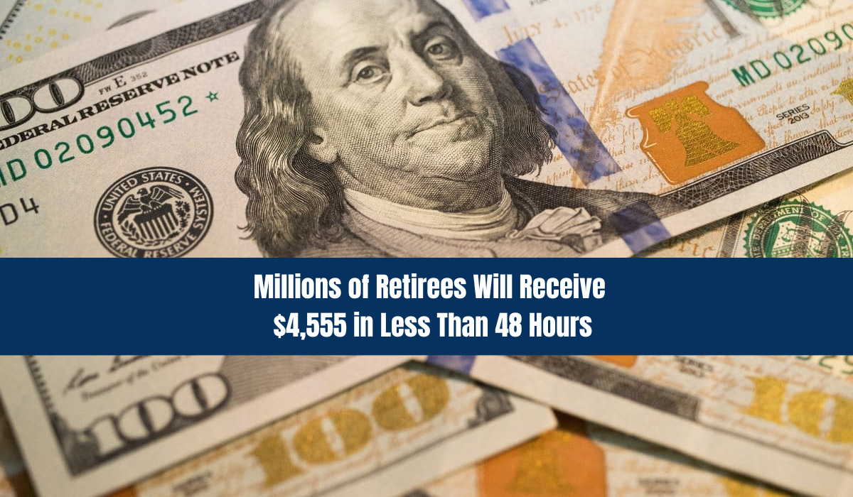 Millions of Retirees Will Receive $4,555 in Less Than 48 Hours