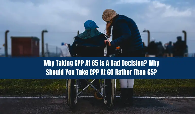 Why Taking CPP At 65 Is A Bad Decision? Why Should You Take CPP At 60 Rather Than 65?